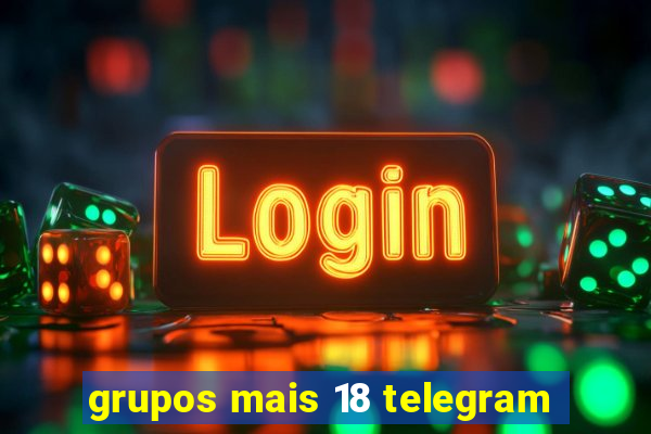 grupos mais 18 telegram