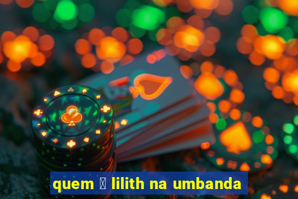 quem 茅 lilith na umbanda