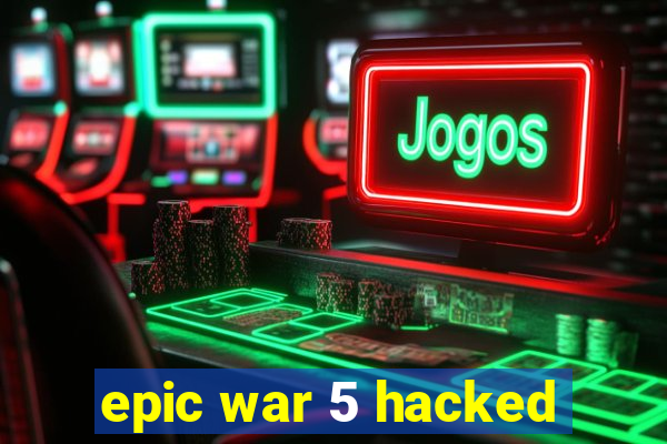 epic war 5 hacked