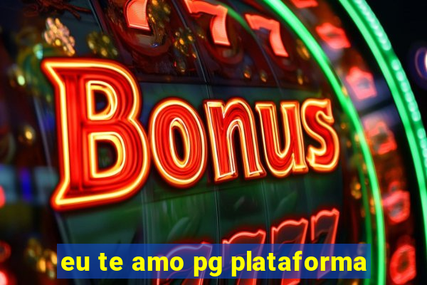 eu te amo pg plataforma