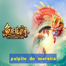 palpite do moreira de hoje