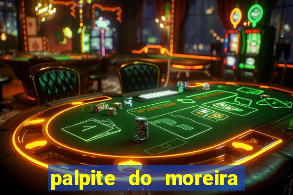 palpite do moreira de hoje