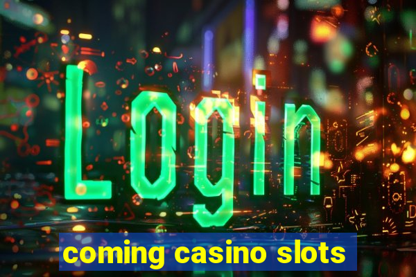 coming casino slots