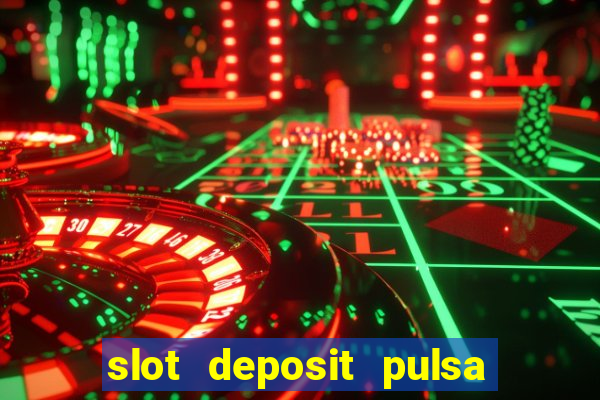 slot deposit pulsa tanpa potongan 2022