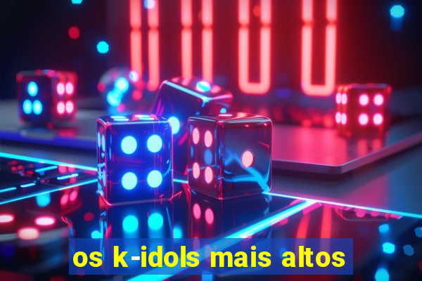 os k-idols mais altos