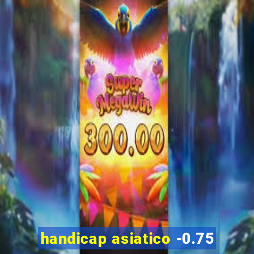 handicap asiatico -0.75