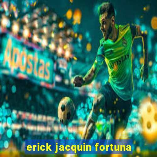 erick jacquin fortuna