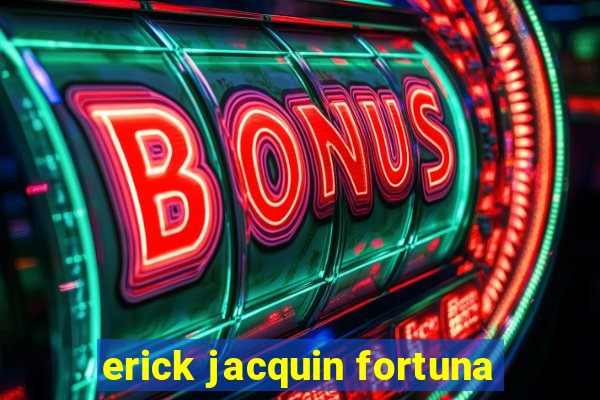 erick jacquin fortuna