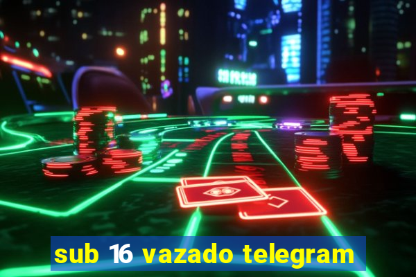 sub 16 vazado telegram