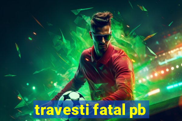 travesti fatal pb