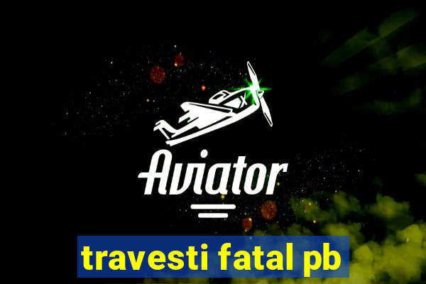 travesti fatal pb