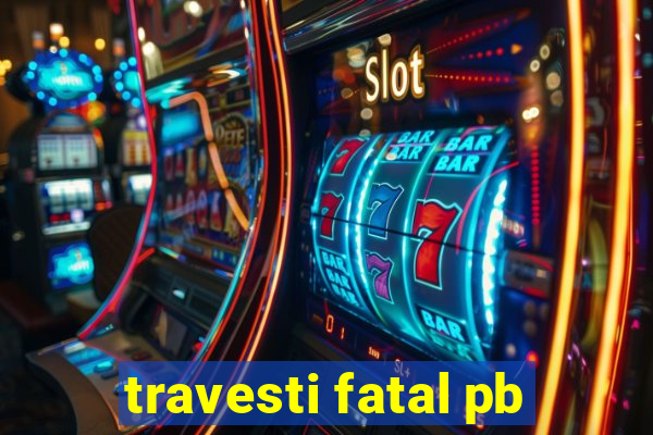 travesti fatal pb