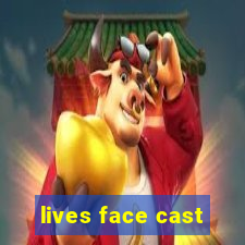 lives face cast