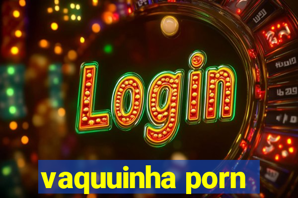 vaquuinha porn