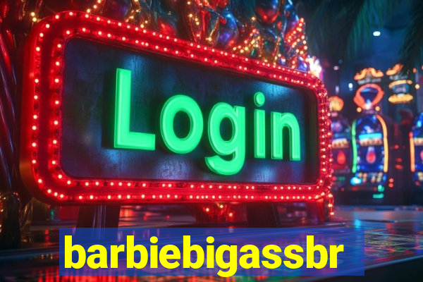 barbiebigassbr