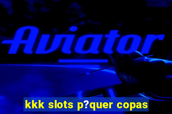 kkk slots p?quer copas