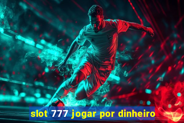 slot 777 jogar por dinheiro