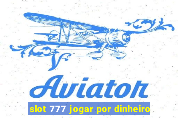 slot 777 jogar por dinheiro