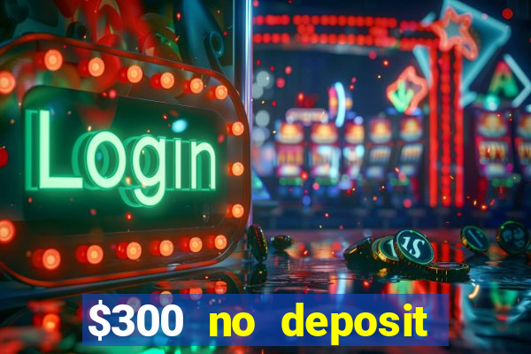 $300 no deposit casino bonus