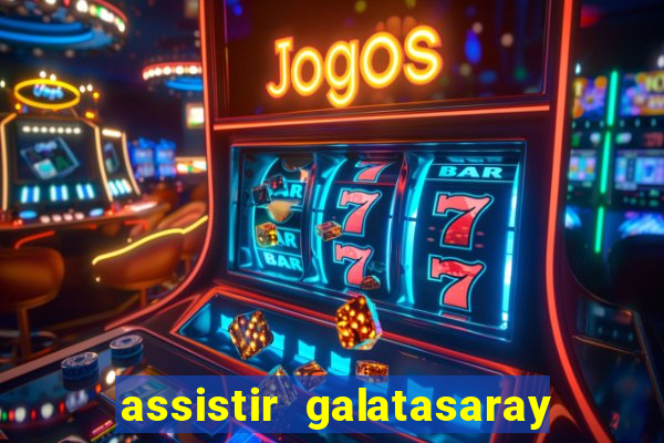 assistir galatasaray ao vivo