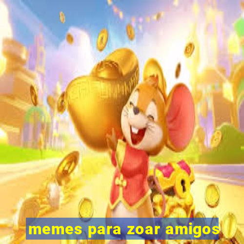 memes para zoar amigos