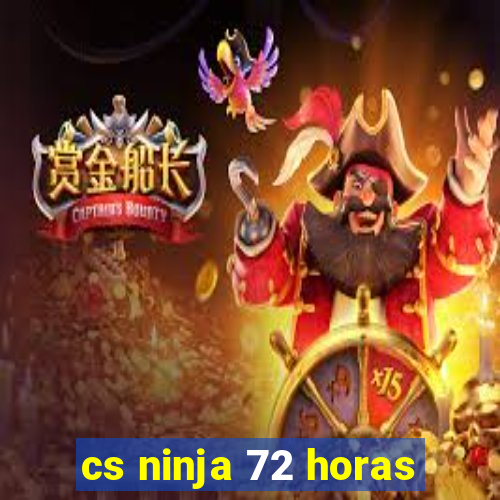 cs ninja 72 horas