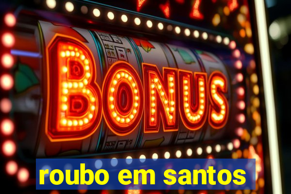 roubo em santos