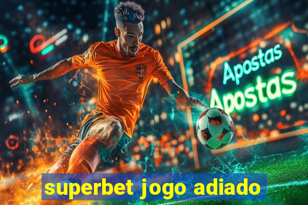 superbet jogo adiado