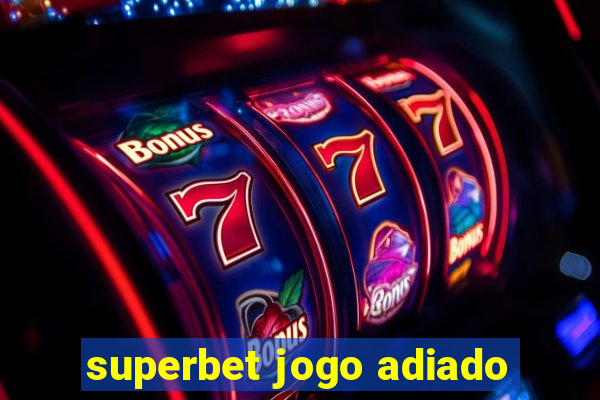 superbet jogo adiado