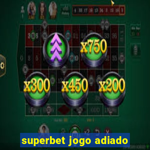 superbet jogo adiado