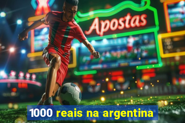 1000 reais na argentina