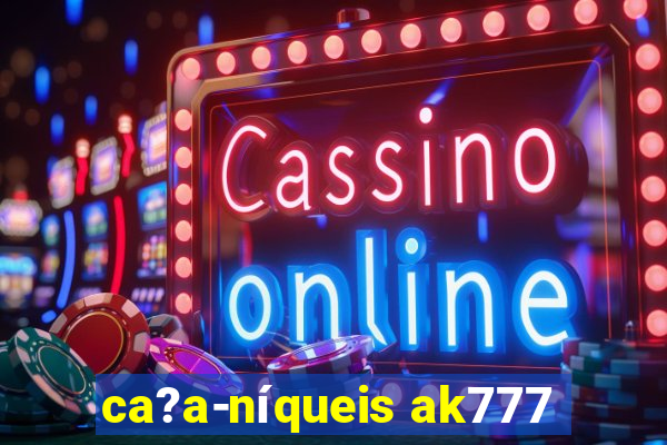 ca?a-níqueis ak777