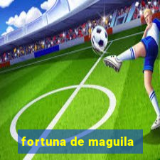 fortuna de maguila