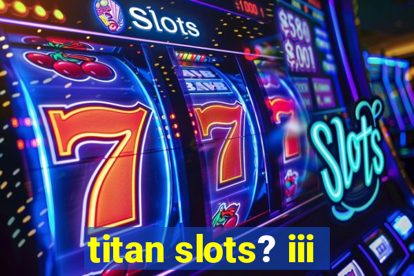 titan slots? iii