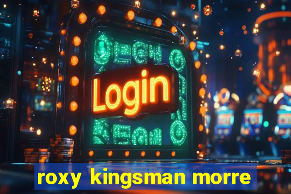 roxy kingsman morre