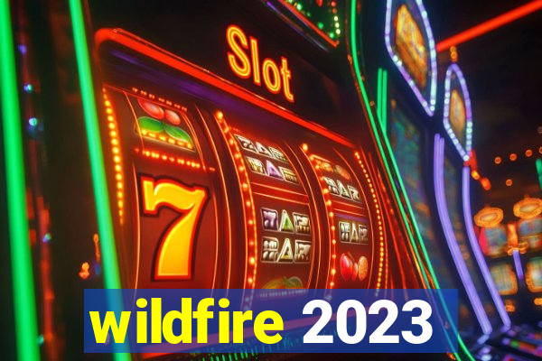 wildfire 2023