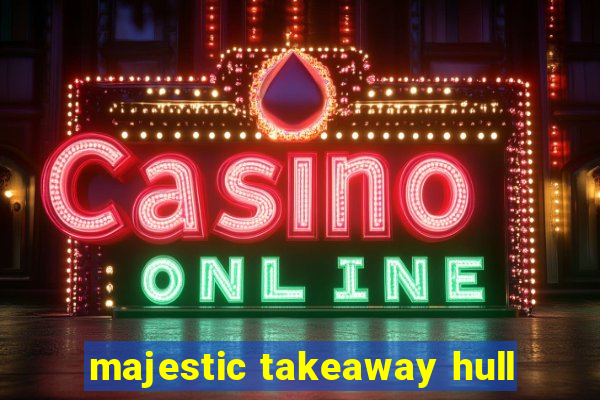 majestic takeaway hull