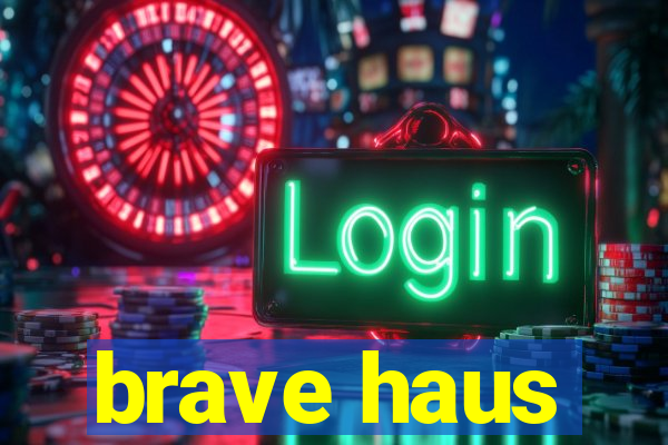 brave haus