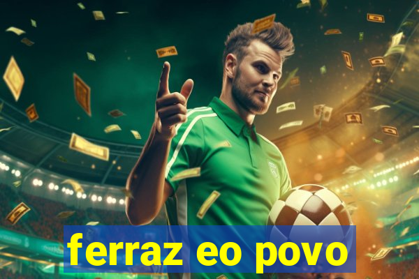 ferraz eo povo