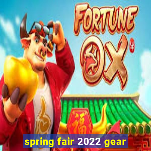 spring fair 2022 gear