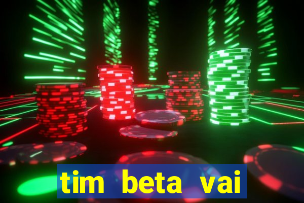 tim beta vai acabar 2024