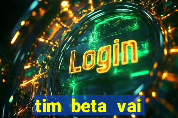 tim beta vai acabar 2024