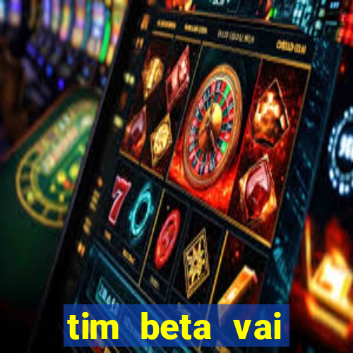 tim beta vai acabar 2024