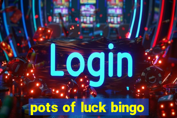 pots of luck bingo