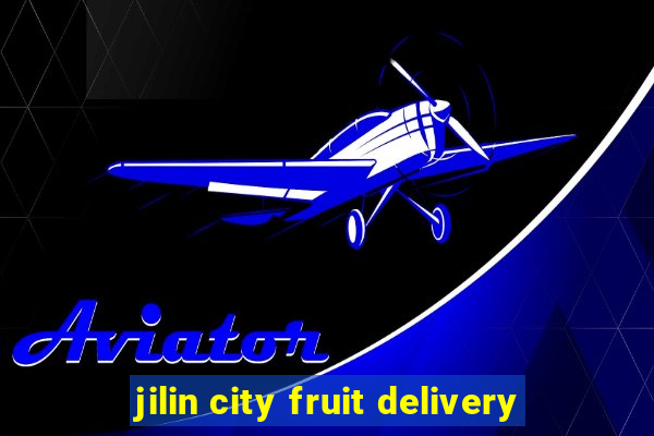 jilin city fruit delivery