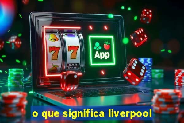 o que significa liverpool