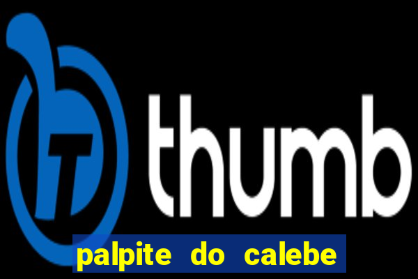 palpite do calebe para hoje