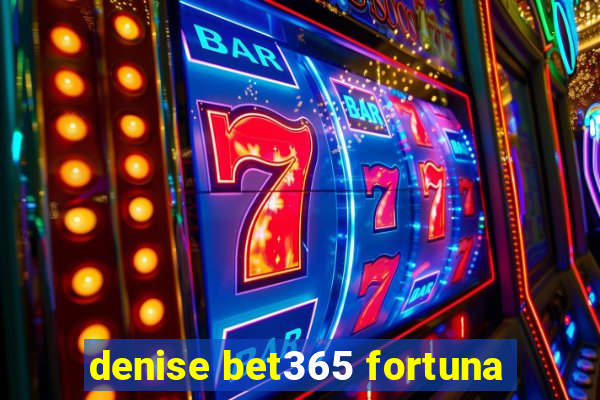 denise bet365 fortuna