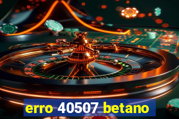 erro 40507 betano