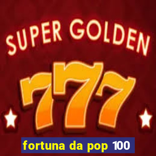 fortuna da pop 100